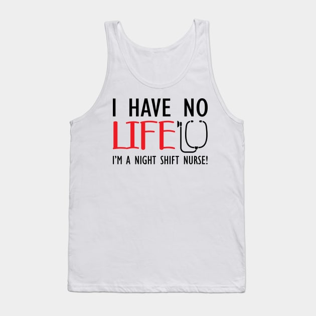 Night Shift Nurse - I have no life I'm a night shift nurse! Tank Top by KC Happy Shop